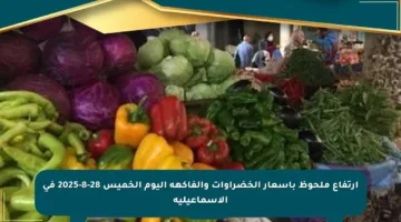 ارتفاع ملحوظ بأسعار الخضراوات والفاكهة اليوم الخميس 28-8-2025 في الإسماعيلية